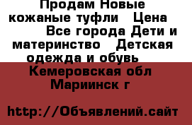 Продам Новые кожаные туфли › Цена ­ 1 500 - Все города Дети и материнство » Детская одежда и обувь   . Кемеровская обл.,Мариинск г.